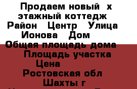 Продаем новый 2х этажный коттедж › Район ­ Центр › Улица ­ Ионова › Дом ­ — › Общая площадь дома ­ 164 › Площадь участка ­ 700 › Цена ­ 3 700 000 - Ростовская обл., Шахты г. Недвижимость » Дома, коттеджи, дачи продажа   . Ростовская обл.,Шахты г.